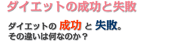 ダイエットの成功と失敗 ダイエットの 成功 と 失敗。 その違いは何なのか?