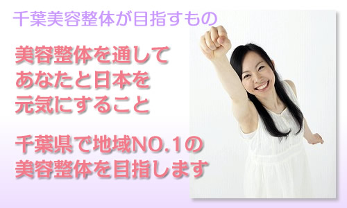 千葉美容整体が目指すもの 美容整体を通してあなたと日本を元気にすること 千葉県で地域NO.1の美容整体